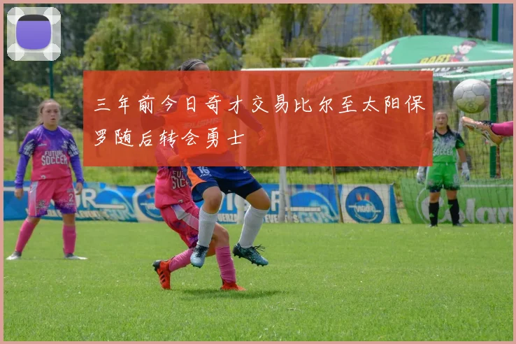 三年前今日奇才交易比尔至太阳保罗随后转会勇士