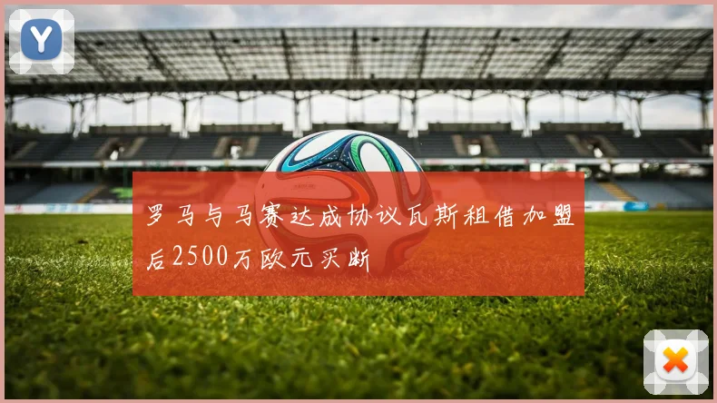 罗马与马赛达成协议瓦斯租借加盟后2500万欧元买断