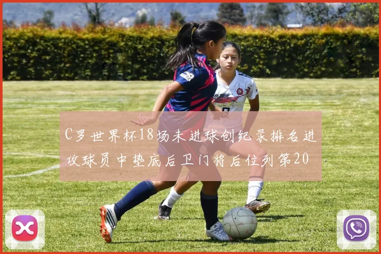 C罗世界杯18场未进球创纪录排名进攻球员中垫底后卫门将后位列第20