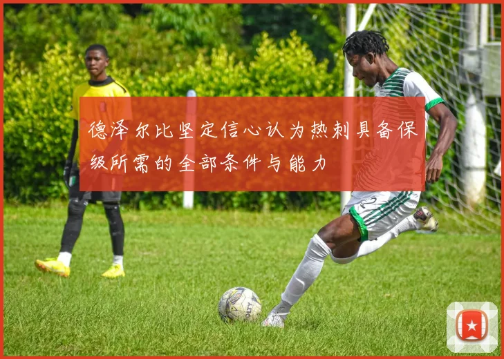 德泽尔比坚定信心认为热刺具备保级所需的全部条件与能力