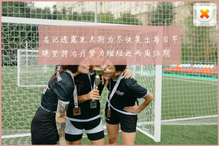 名记透露里夫斯为尽快复出每日早晚坚持治疗努力缩短近两周归期