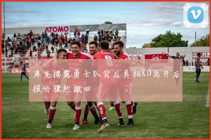 库克揭露勇士队背后真相KD离开后报价骤然撤回
