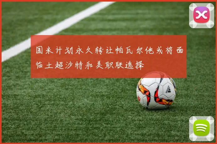 国米计划永久转让帕瓦尔他或将面临土超沙特和美职联选择