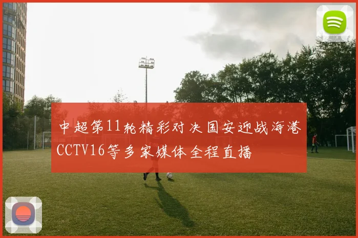 中超第11轮精彩对决国安迎战海港CCTV16等多家媒体全程直播