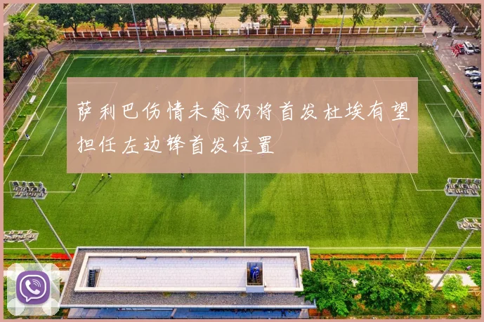 萨利巴伤情未愈仍将首发杜埃有望担任左边锋首发位置